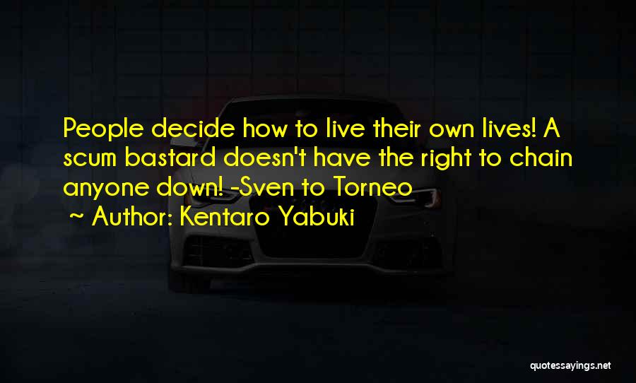 Kentaro Yabuki Quotes: People Decide How To Live Their Own Lives! A Scum Bastard Doesn't Have The Right To Chain Anyone Down! -sven