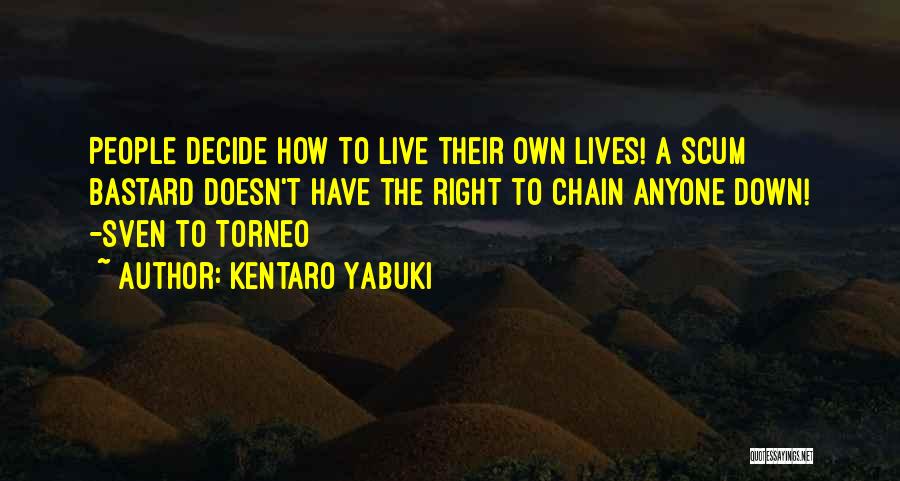 Kentaro Yabuki Quotes: People Decide How To Live Their Own Lives! A Scum Bastard Doesn't Have The Right To Chain Anyone Down! -sven