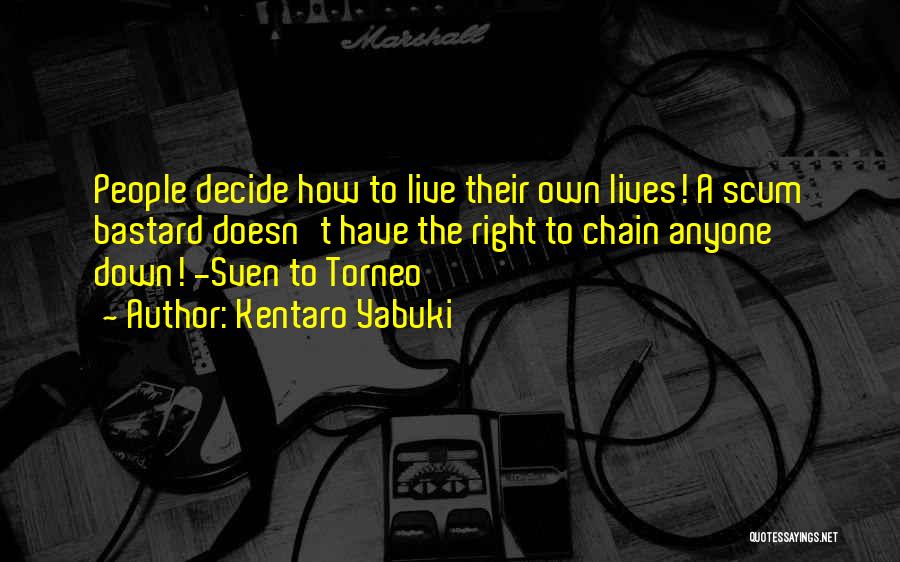 Kentaro Yabuki Quotes: People Decide How To Live Their Own Lives! A Scum Bastard Doesn't Have The Right To Chain Anyone Down! -sven