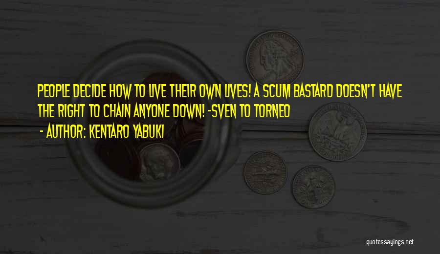 Kentaro Yabuki Quotes: People Decide How To Live Their Own Lives! A Scum Bastard Doesn't Have The Right To Chain Anyone Down! -sven