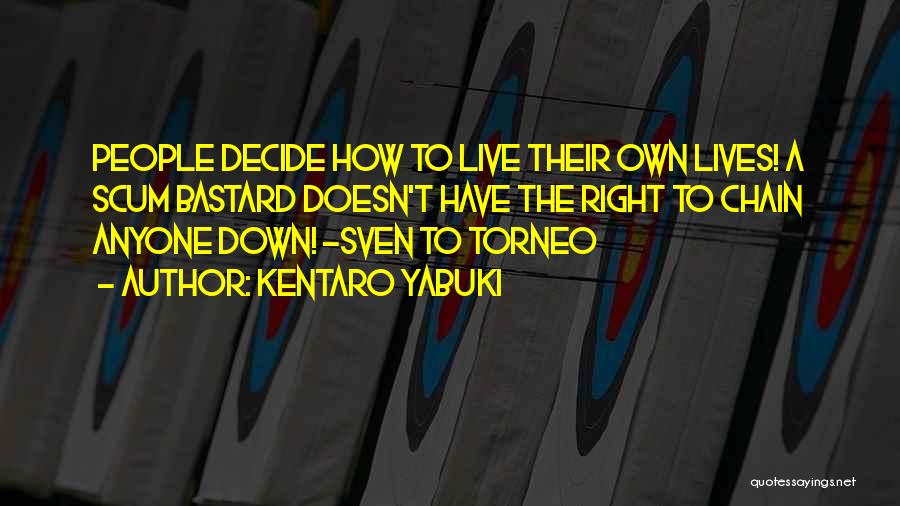 Kentaro Yabuki Quotes: People Decide How To Live Their Own Lives! A Scum Bastard Doesn't Have The Right To Chain Anyone Down! -sven