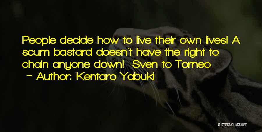 Kentaro Yabuki Quotes: People Decide How To Live Their Own Lives! A Scum Bastard Doesn't Have The Right To Chain Anyone Down! -sven