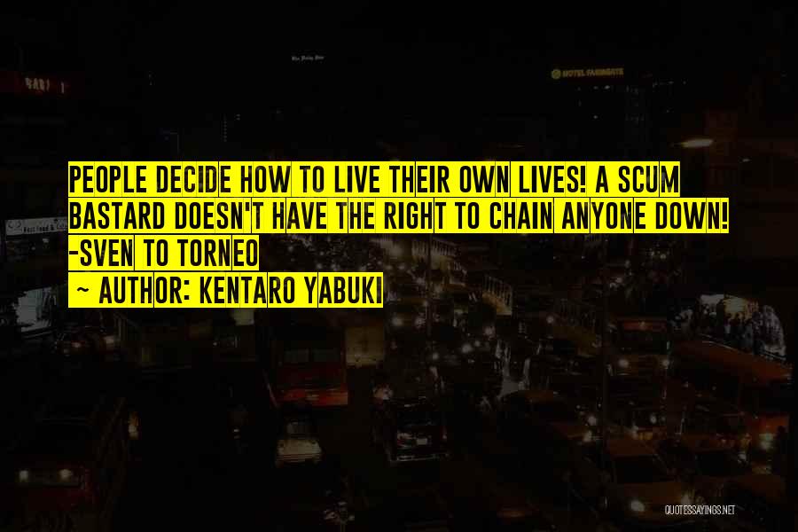 Kentaro Yabuki Quotes: People Decide How To Live Their Own Lives! A Scum Bastard Doesn't Have The Right To Chain Anyone Down! -sven