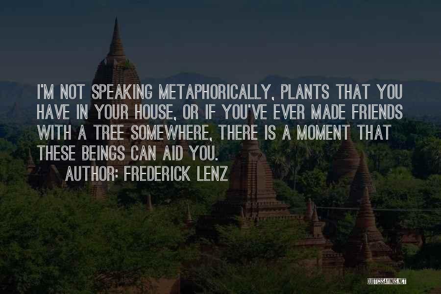 Frederick Lenz Quotes: I'm Not Speaking Metaphorically, Plants That You Have In Your House, Or If You've Ever Made Friends With A Tree