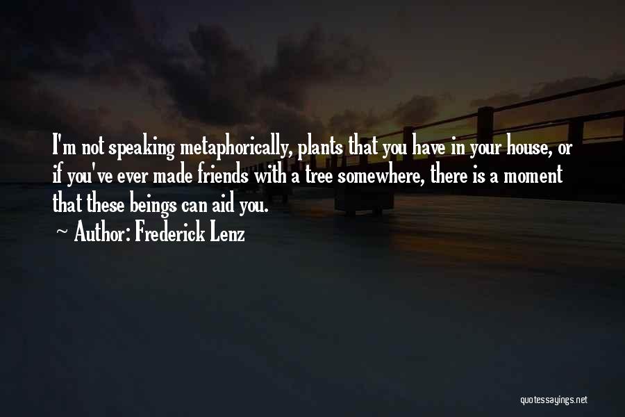 Frederick Lenz Quotes: I'm Not Speaking Metaphorically, Plants That You Have In Your House, Or If You've Ever Made Friends With A Tree