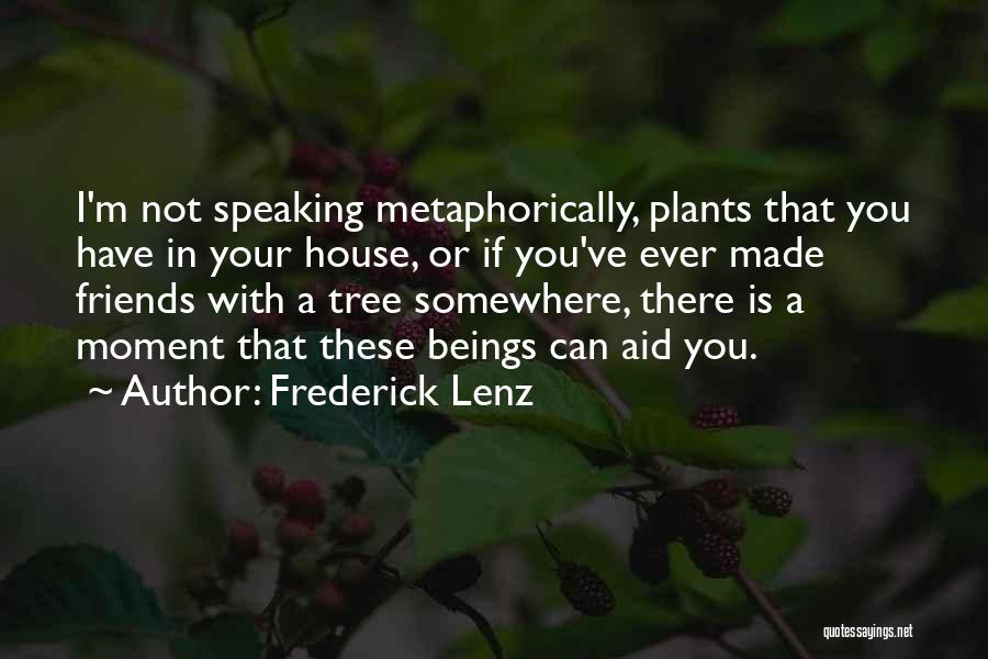 Frederick Lenz Quotes: I'm Not Speaking Metaphorically, Plants That You Have In Your House, Or If You've Ever Made Friends With A Tree