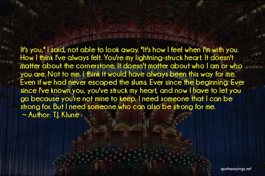 T.J. Klune Quotes: It's You, I Said, Not Able To Look Away. It's How I Feel When I'm With You. How I Think