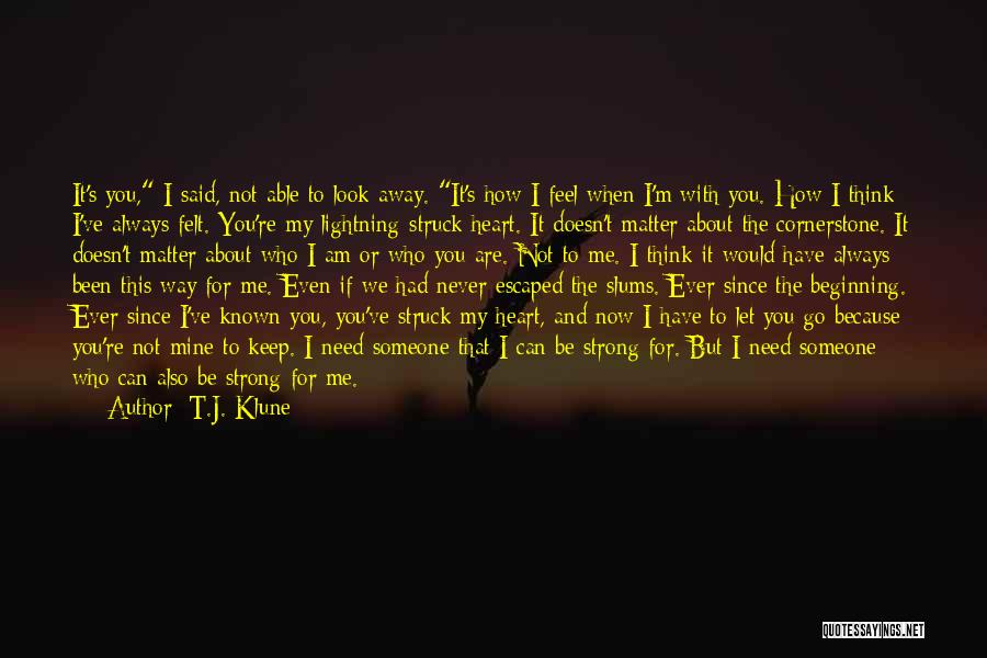 T.J. Klune Quotes: It's You, I Said, Not Able To Look Away. It's How I Feel When I'm With You. How I Think