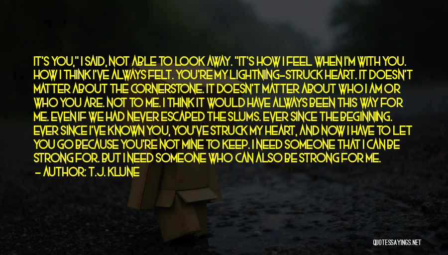 T.J. Klune Quotes: It's You, I Said, Not Able To Look Away. It's How I Feel When I'm With You. How I Think