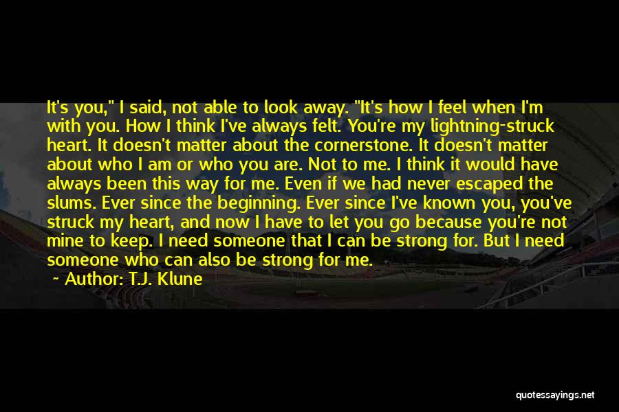 T.J. Klune Quotes: It's You, I Said, Not Able To Look Away. It's How I Feel When I'm With You. How I Think