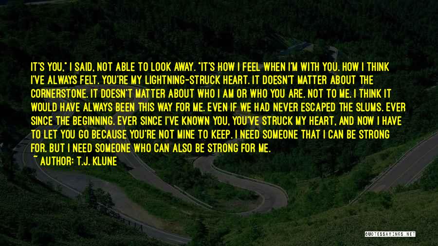 T.J. Klune Quotes: It's You, I Said, Not Able To Look Away. It's How I Feel When I'm With You. How I Think