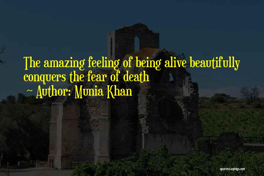 Munia Khan Quotes: The Amazing Feeling Of Being Alive Beautifully Conquers The Fear Of Death