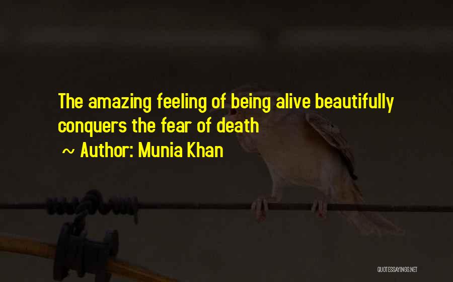 Munia Khan Quotes: The Amazing Feeling Of Being Alive Beautifully Conquers The Fear Of Death