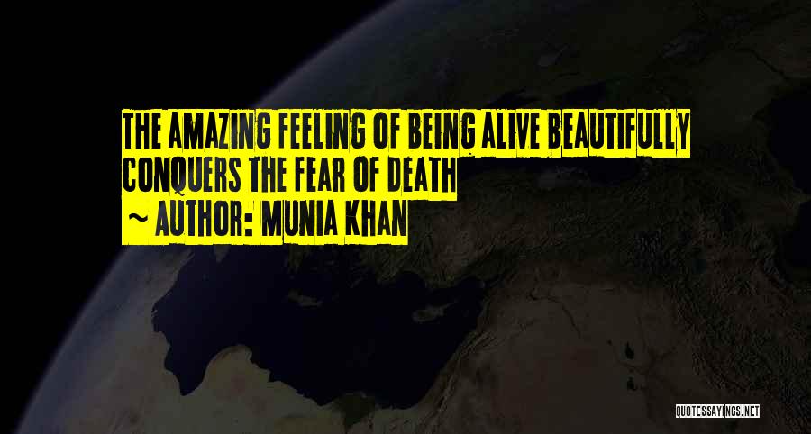 Munia Khan Quotes: The Amazing Feeling Of Being Alive Beautifully Conquers The Fear Of Death