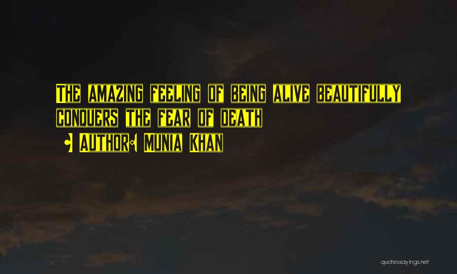 Munia Khan Quotes: The Amazing Feeling Of Being Alive Beautifully Conquers The Fear Of Death