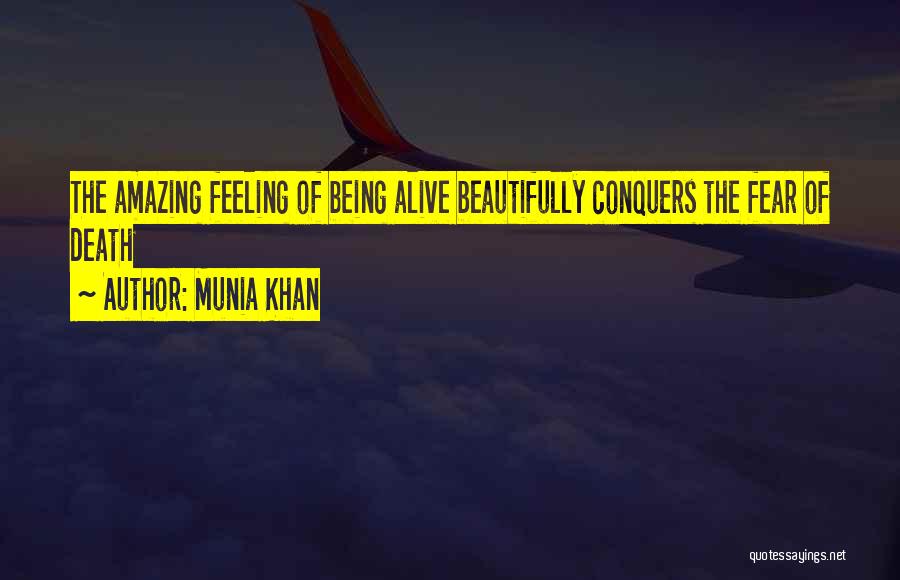 Munia Khan Quotes: The Amazing Feeling Of Being Alive Beautifully Conquers The Fear Of Death