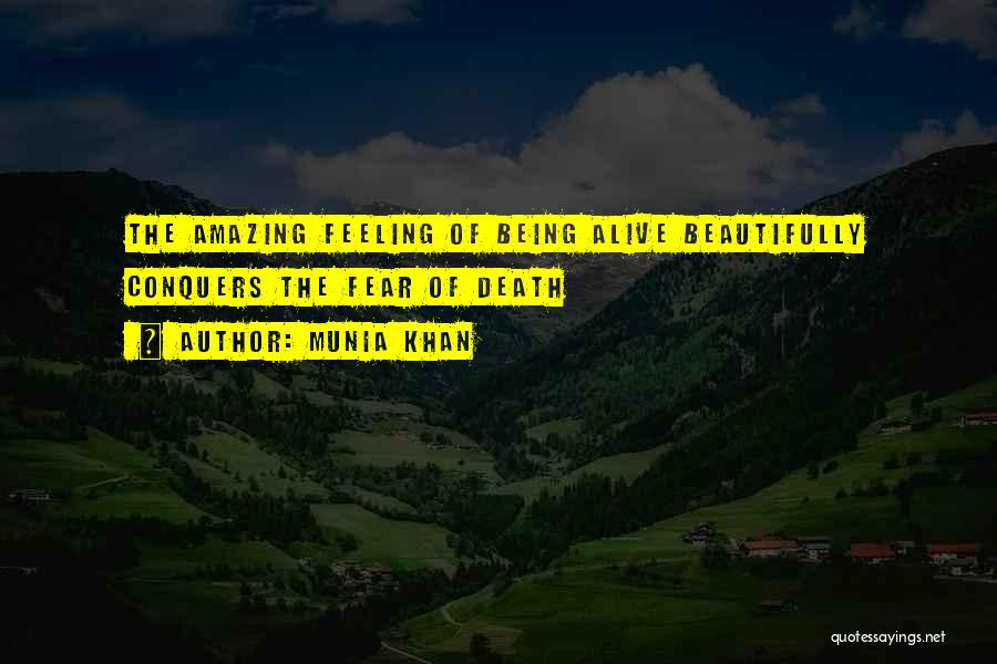 Munia Khan Quotes: The Amazing Feeling Of Being Alive Beautifully Conquers The Fear Of Death