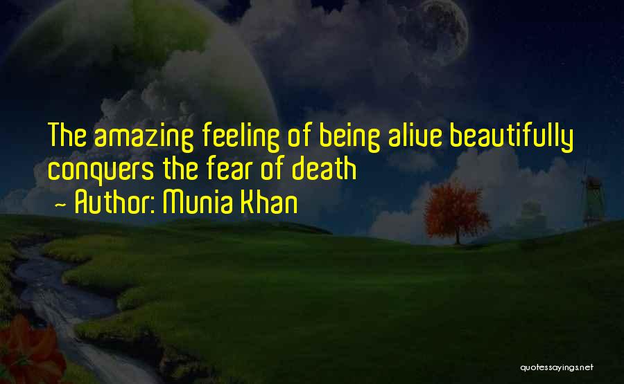 Munia Khan Quotes: The Amazing Feeling Of Being Alive Beautifully Conquers The Fear Of Death