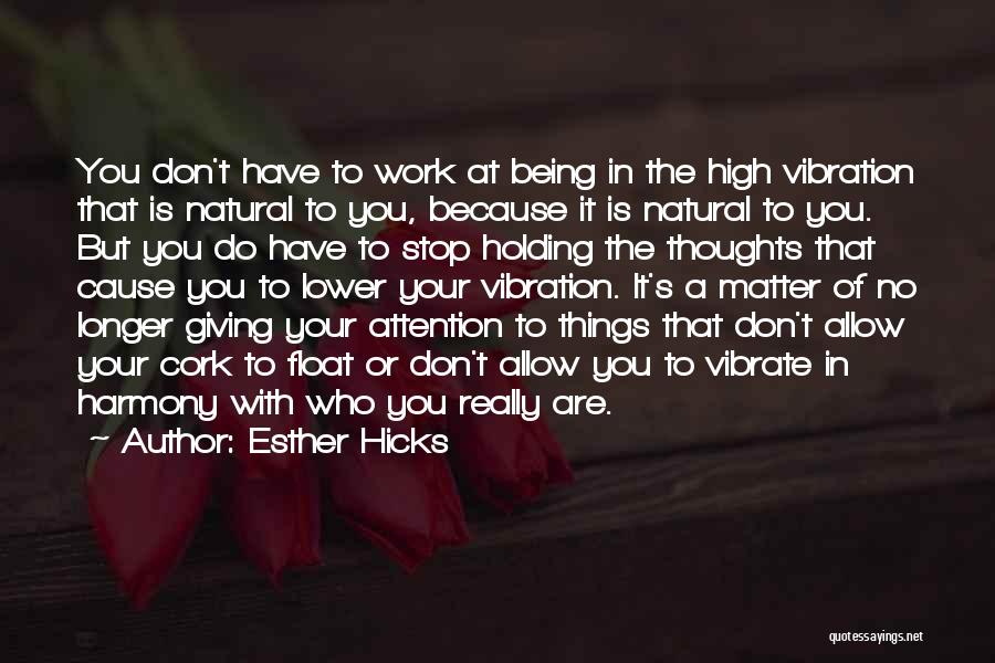 Esther Hicks Quotes: You Don't Have To Work At Being In The High Vibration That Is Natural To You, Because It Is Natural