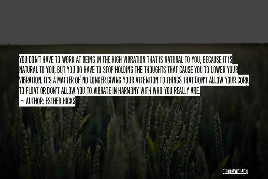 Esther Hicks Quotes: You Don't Have To Work At Being In The High Vibration That Is Natural To You, Because It Is Natural