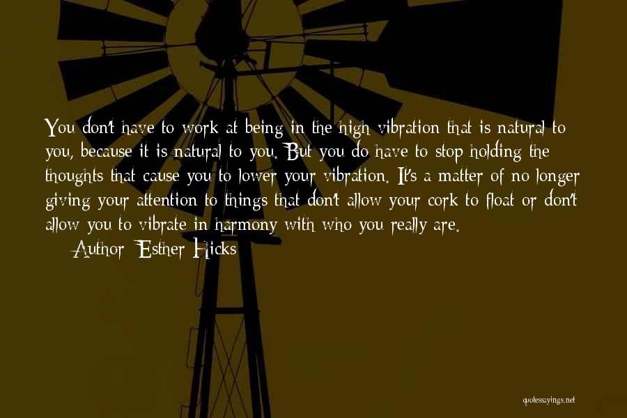 Esther Hicks Quotes: You Don't Have To Work At Being In The High Vibration That Is Natural To You, Because It Is Natural