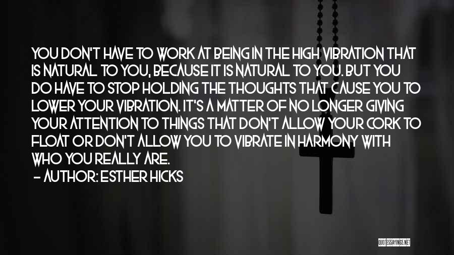 Esther Hicks Quotes: You Don't Have To Work At Being In The High Vibration That Is Natural To You, Because It Is Natural