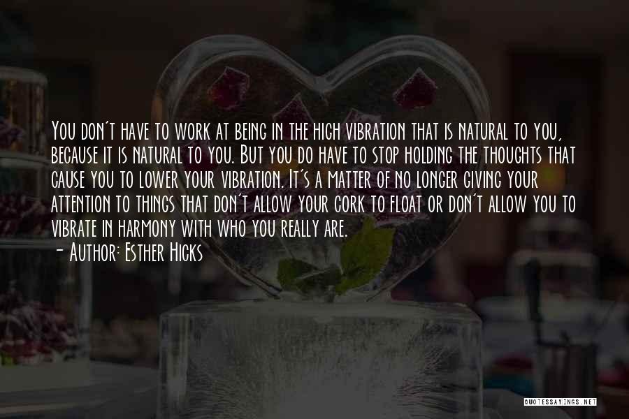 Esther Hicks Quotes: You Don't Have To Work At Being In The High Vibration That Is Natural To You, Because It Is Natural