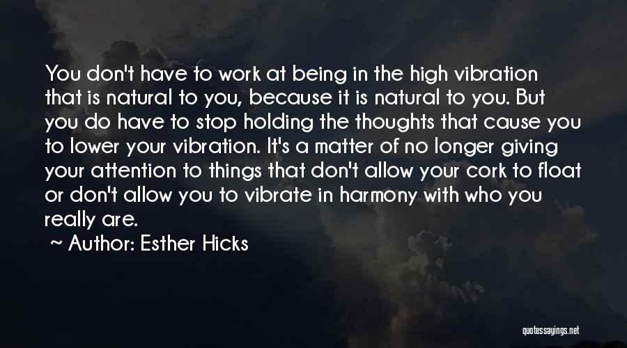 Esther Hicks Quotes: You Don't Have To Work At Being In The High Vibration That Is Natural To You, Because It Is Natural