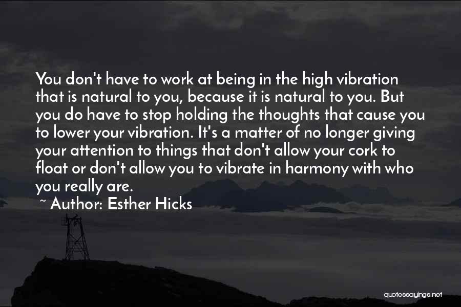 Esther Hicks Quotes: You Don't Have To Work At Being In The High Vibration That Is Natural To You, Because It Is Natural