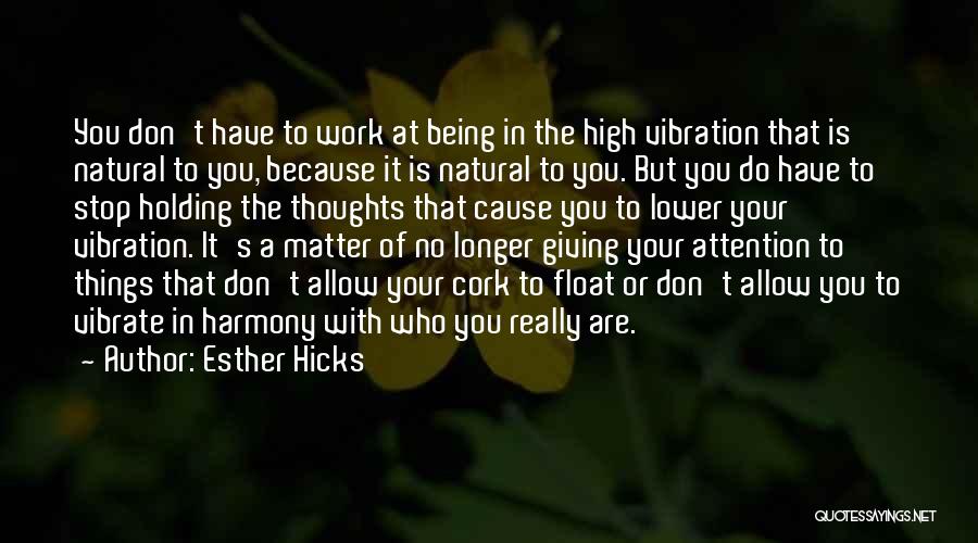 Esther Hicks Quotes: You Don't Have To Work At Being In The High Vibration That Is Natural To You, Because It Is Natural