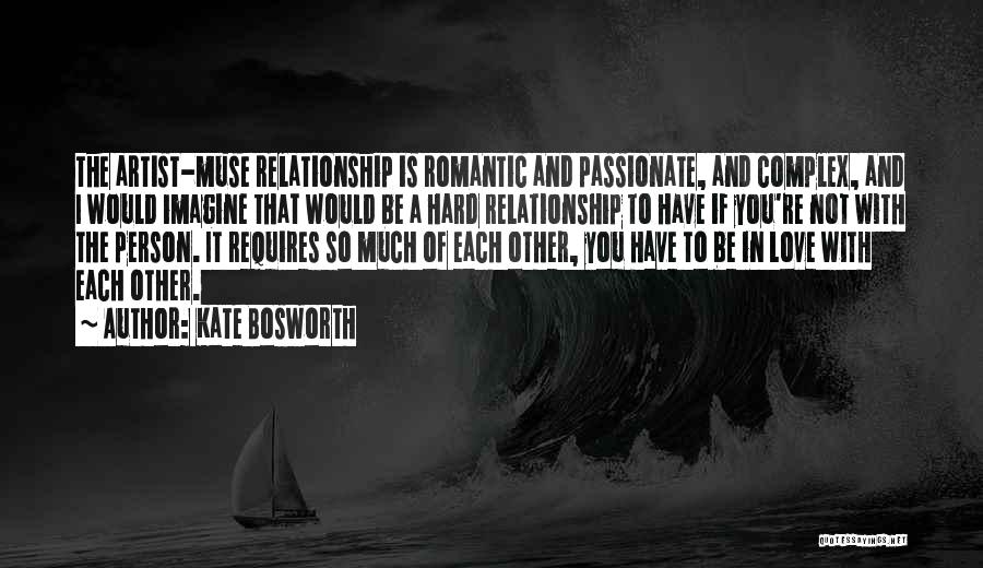 Kate Bosworth Quotes: The Artist-muse Relationship Is Romantic And Passionate, And Complex, And I Would Imagine That Would Be A Hard Relationship To