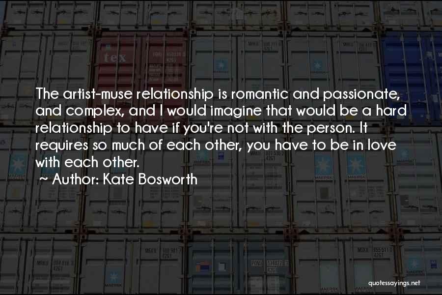 Kate Bosworth Quotes: The Artist-muse Relationship Is Romantic And Passionate, And Complex, And I Would Imagine That Would Be A Hard Relationship To