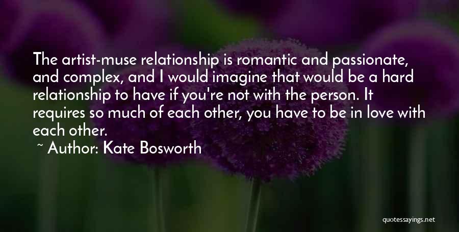 Kate Bosworth Quotes: The Artist-muse Relationship Is Romantic And Passionate, And Complex, And I Would Imagine That Would Be A Hard Relationship To