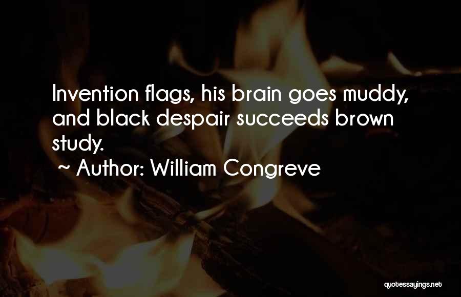 William Congreve Quotes: Invention Flags, His Brain Goes Muddy, And Black Despair Succeeds Brown Study.