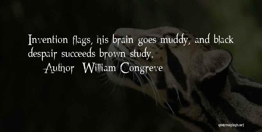 William Congreve Quotes: Invention Flags, His Brain Goes Muddy, And Black Despair Succeeds Brown Study.