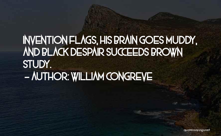 William Congreve Quotes: Invention Flags, His Brain Goes Muddy, And Black Despair Succeeds Brown Study.