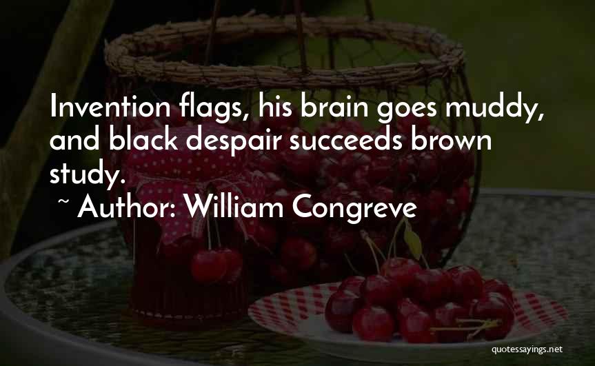 William Congreve Quotes: Invention Flags, His Brain Goes Muddy, And Black Despair Succeeds Brown Study.