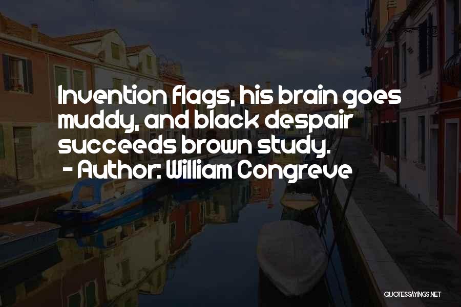 William Congreve Quotes: Invention Flags, His Brain Goes Muddy, And Black Despair Succeeds Brown Study.