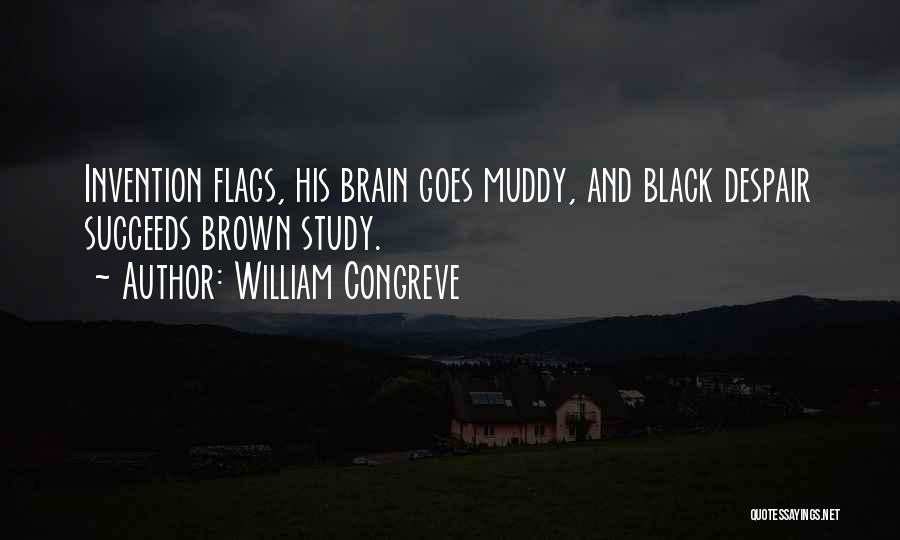 William Congreve Quotes: Invention Flags, His Brain Goes Muddy, And Black Despair Succeeds Brown Study.