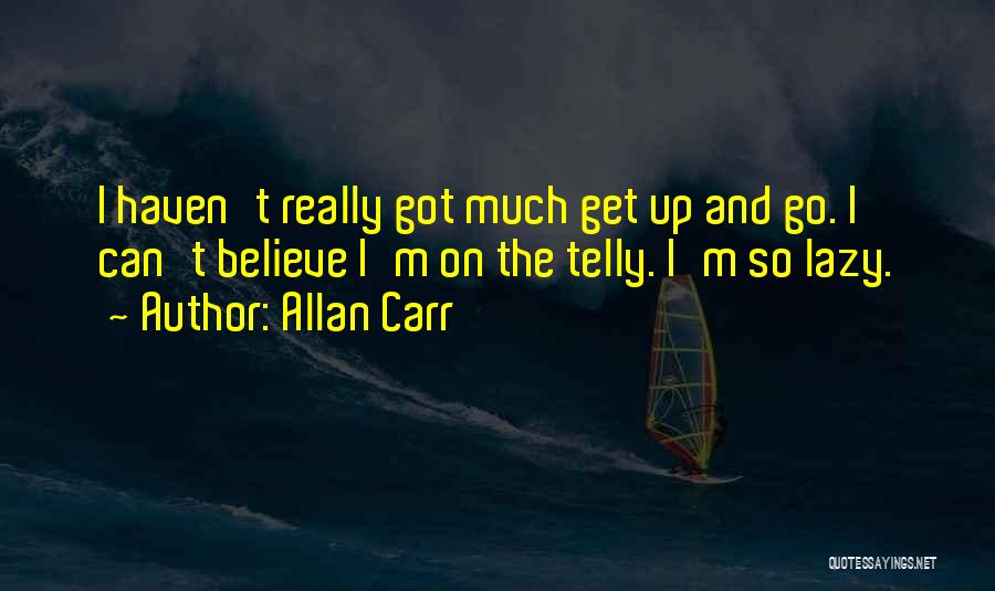 Allan Carr Quotes: I Haven't Really Got Much Get Up And Go. I Can't Believe I'm On The Telly. I'm So Lazy.