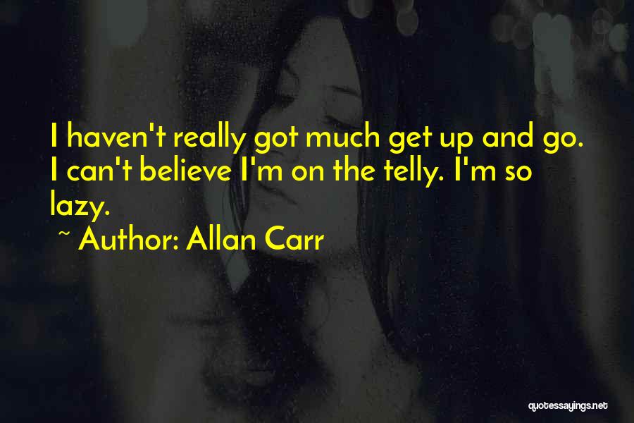 Allan Carr Quotes: I Haven't Really Got Much Get Up And Go. I Can't Believe I'm On The Telly. I'm So Lazy.