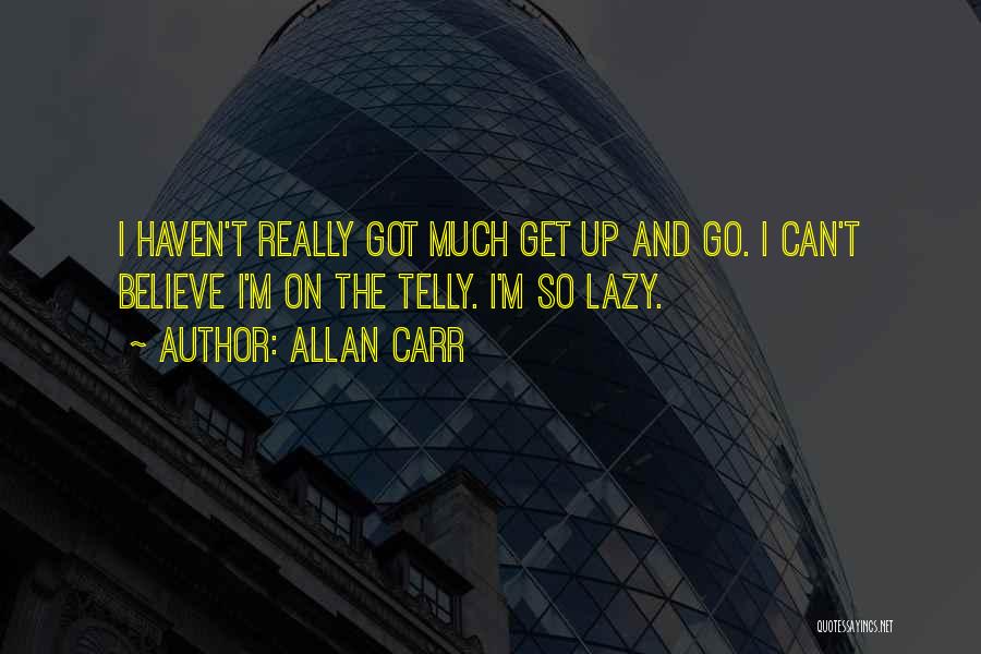 Allan Carr Quotes: I Haven't Really Got Much Get Up And Go. I Can't Believe I'm On The Telly. I'm So Lazy.