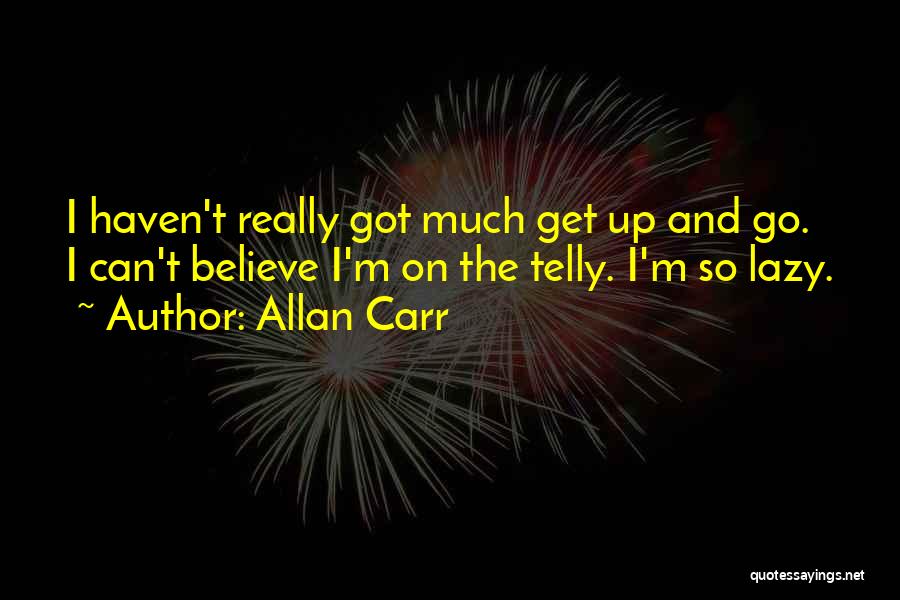 Allan Carr Quotes: I Haven't Really Got Much Get Up And Go. I Can't Believe I'm On The Telly. I'm So Lazy.