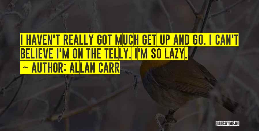 Allan Carr Quotes: I Haven't Really Got Much Get Up And Go. I Can't Believe I'm On The Telly. I'm So Lazy.