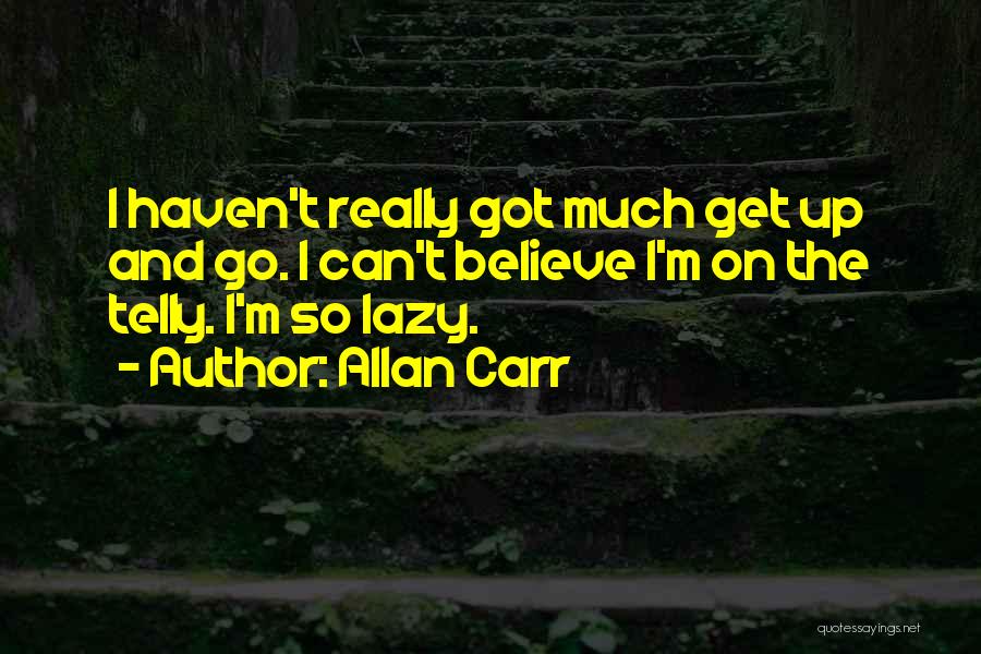 Allan Carr Quotes: I Haven't Really Got Much Get Up And Go. I Can't Believe I'm On The Telly. I'm So Lazy.