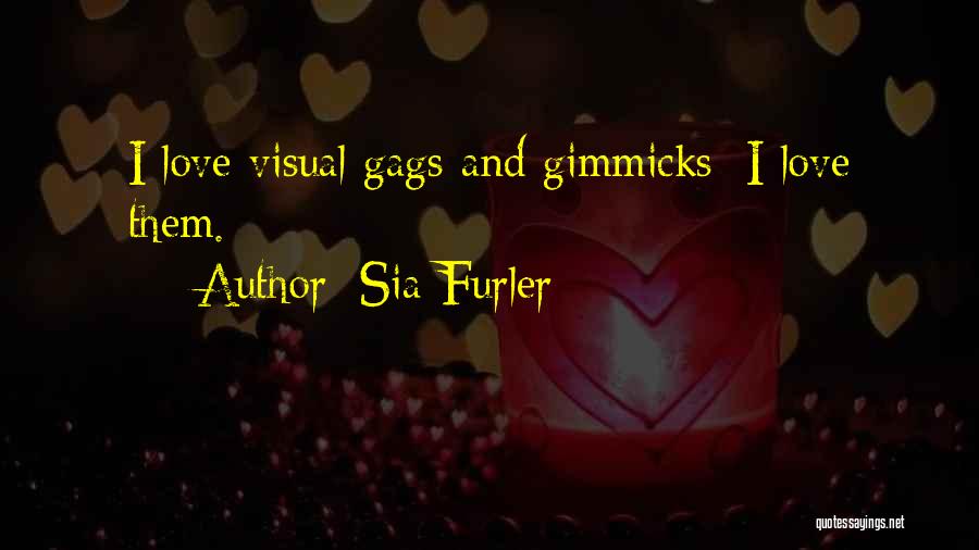 Sia Furler Quotes: I Love Visual Gags And Gimmicks; I Love Them.