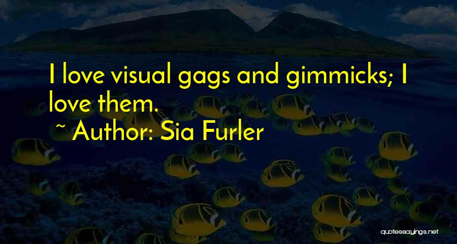 Sia Furler Quotes: I Love Visual Gags And Gimmicks; I Love Them.