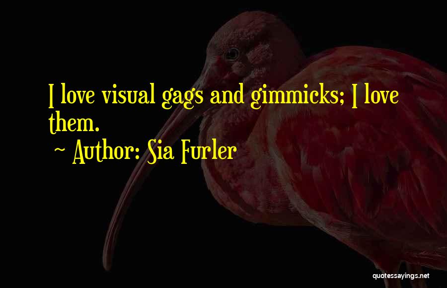 Sia Furler Quotes: I Love Visual Gags And Gimmicks; I Love Them.