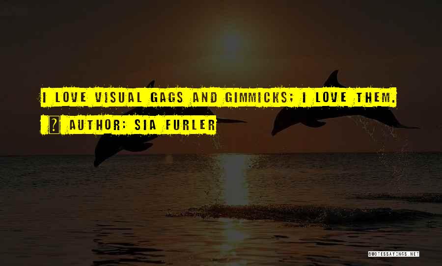 Sia Furler Quotes: I Love Visual Gags And Gimmicks; I Love Them.