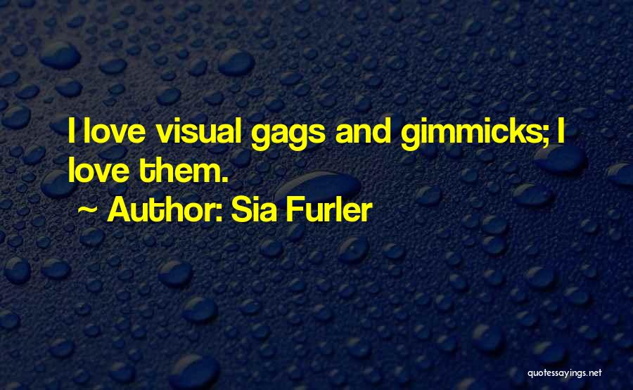 Sia Furler Quotes: I Love Visual Gags And Gimmicks; I Love Them.